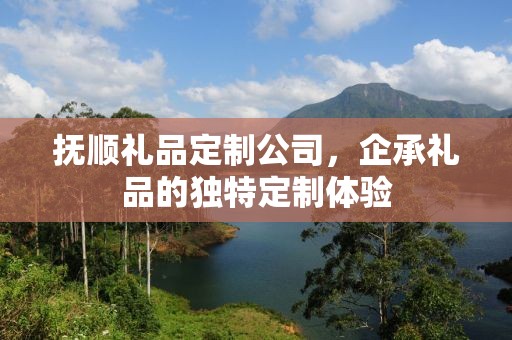 抚顺礼品定制公司，企承礼品的独特定制体验