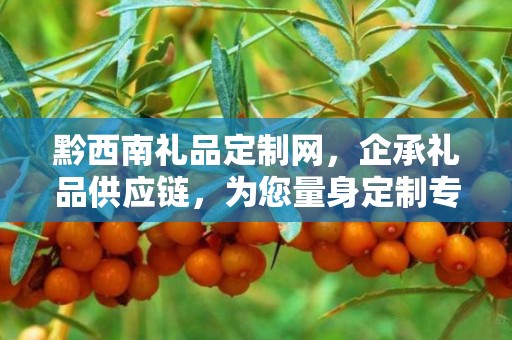 黔西南礼品定制网，企承礼品供应链，为您量身定制专属礼品